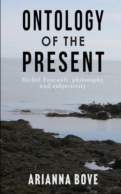 Ontology of the Present: Michel Foucault, philosophy, and subjectivity by Bove, Arianna