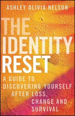 The Identity Reset: A Guide to Discovering Yourself After Loss, Change, and Survival by Nelson, Ashley Olivia