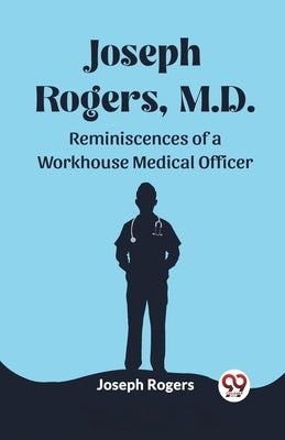 Joseph Rogers, M.D. Reminiscences of a Workhouse Medical Officer by Rogers, Joseph