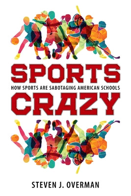 Sports Crazy: How Sports Are Sabotaging American Schools by Overman, Steven J.