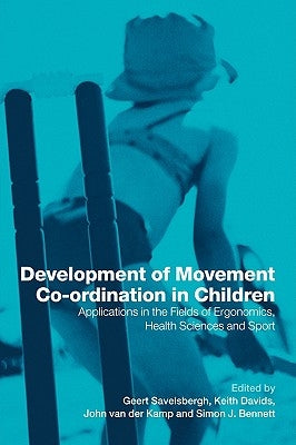 Development of Movement Coordination in Children: Applications in the Field of Ergonomics, Health Sciences and Sport by Savelsbergh, Geert