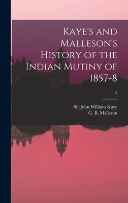 Kaye's and Malleson's History of the Indian Mutiny of 1857-8; 5 by Kaye, John William