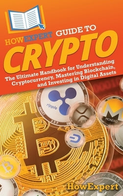 HowExpert Guide to Crypto: The Ultimate Handbook for Understanding Cryptocurrency, Mastering Blockchain, and Investing in Digital Assets by Howexpert