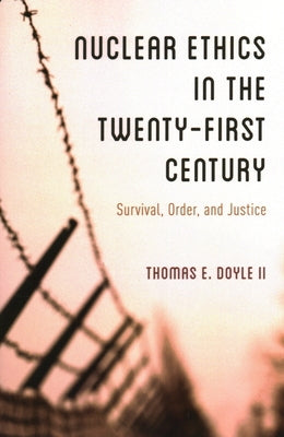 Nuclear Ethics in the Twenty-First Century: Survival, Order, and Justice by Doyle, Thomas E., II