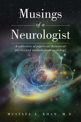 Musings of a Neurologist: A collection of papers on theoretical physics and mathematical neurology by Khan, Mustafa A.