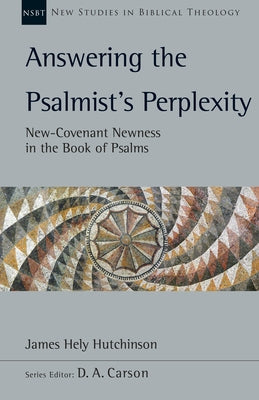 Answering the Psalmist's Perplexity: New-Covenant Newness in the Book of Psalms by Hutchinson, James Hely