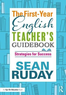 The First-Year English Teacher's Guidebook: Strategies for Success by Ruday, Sean