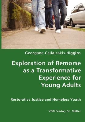 Exploration of Remorse as a Transformative Experience for Young Adults - Restorative Justice and Homeless Youth by Callaizakis-Higgins, Georgane