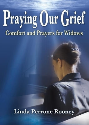 Praying Our Grief: Comfort and Prayer for Widows by Perrone Rooney, Linda