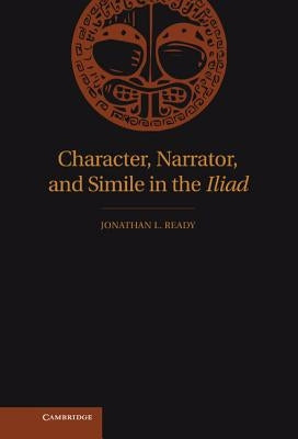 Character, Narrator, and Simile in the Iliad by Ready, Jonathan L.