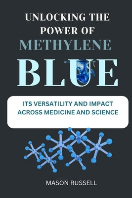 Unlocking the Power of Methylene Blue: Its Versatility and Impact Across Medicine and Science by Russell, Mason