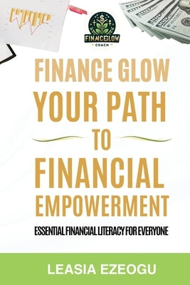 Finance Glow: Your Path to Financial Empowerment by Ezeogu, Leasia