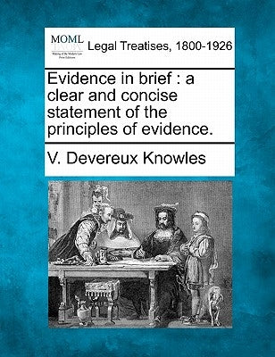 Evidence in Brief: A Clear and Concise Statement of the Principles of Evidence. by Knowles, V. Devereux