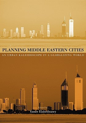 Planning Middle Eastern Cities: An Urban Kaleidoscope by Elsheshtawy, Yasser