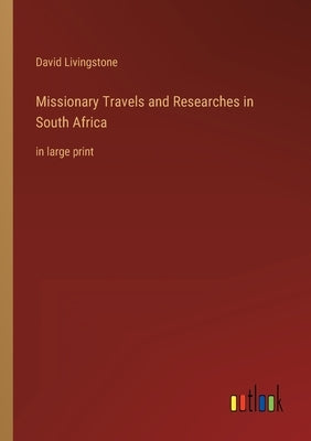 Missionary Travels and Researches in South Africa: in large print by Livingstone, David