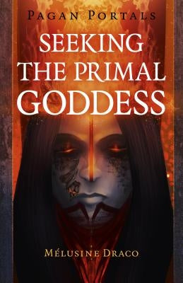 Pagan Portals - Seeking the Primal Goddess by Draco, Melusine