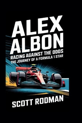 Alex Albon: Racing Against the Odds - The Journey of a Formula 1 Star by Rodman, Scott