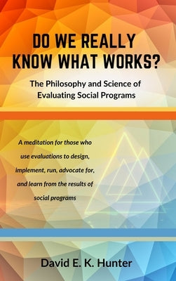 DO WE REALLY KNOW WHAT WORKS? The Philosophy and Science of Evaluating Social Programs by Hunter, David E. K.
