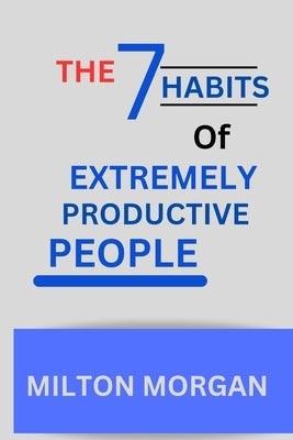 The Seven Habits Of Extremely Productive People: Powerful Guide to self fulfilment, Achieving High Productivity by Morgan, Milton