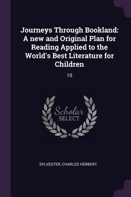 Journeys Through Bookland: A new and Original Plan for Reading Applied to the World's Best Literature for Children: 10 by Sylvester, Charles Herbert
