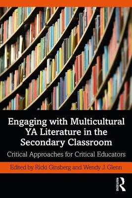 Engaging with Multicultural YA Literature in the Secondary Classroom: Critical Approaches for Critical Educators by Ginsberg, Ricki
