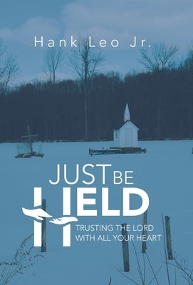 Just Be Held: Trusting the Lord with All Your Heart by Leo, Hank, Jr.