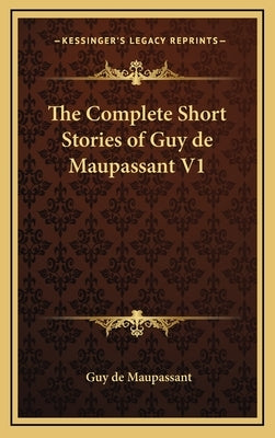 The Complete Short Stories of Guy de Maupassant V1 by Maupassant, Guy De