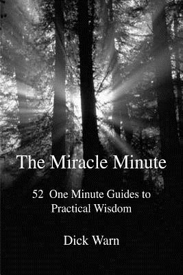 The Miracle Minute: 52 One Minute Guides to Practical Wisdom by Warn, Dick