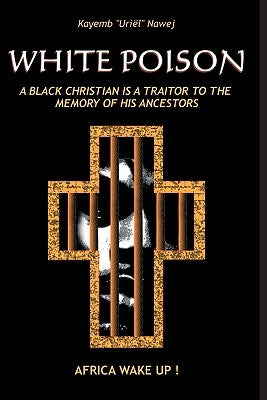 White Poison: A black christian is a traitor to the memory of his ancestors - Africa wake up! by Nawej, Kayemb ". Uriel ".