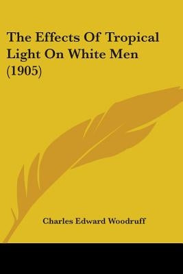 The Effects Of Tropical Light On White Men (1905) by Woodruff, Charles Edward