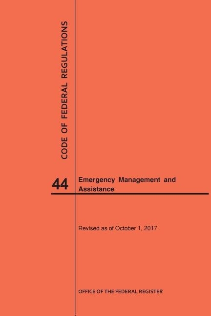 Code of Federal Regulations Title 44, Emergency Management and Assistance, 2017 by Nara