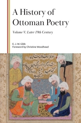 A History of Ottoman Poetry, Volume V: Later 19th Century by Gibb, E. J. W.