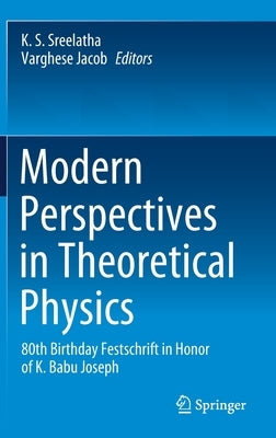 Modern Perspectives in Theoretical Physics: 80th Birthday Festschrift in Honor of K. Babu Joseph by Sreelatha, K. S.