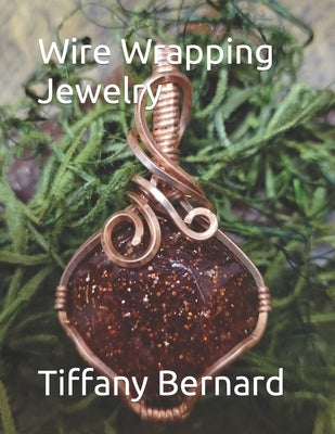 Wire Wrapping Jewelry: Beginners guide to wire wrapping jewelry featuring step-by-step full color photos and detailed instructions to create by Bernard, Tiffany