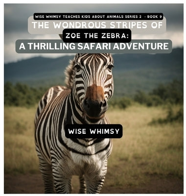 The Wondrous Stripes Of Zoe The Zebra: A Thrilling Safari Adventure by Whimsy, Wise