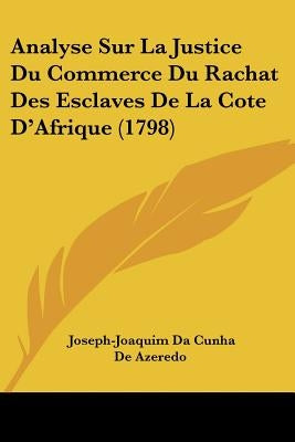 Analyse Sur La Justice Du Commerce Du Rachat Des Esclaves De La Cote D'Afrique (1798) by Azeredo, Joseph-Joaquim Da Cunha De