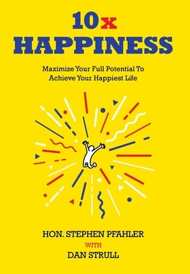 10x Happiness: Maximize Your Full Potential and Achieve Your Happiest Life by Pfahler, Stephen