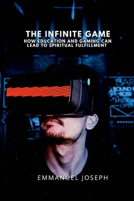 The Infinite Game, How Education and Gaming Can Lead to Spiritual Fulfillment by Joseph, Emmanuel