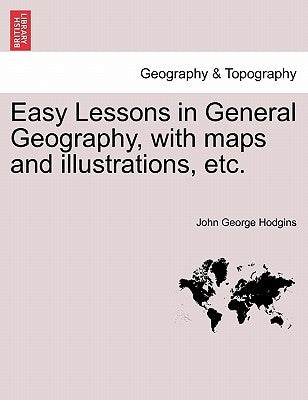Easy Lessons in General Geography, with Maps and Illustrations, Etc. by Hodgins, John George