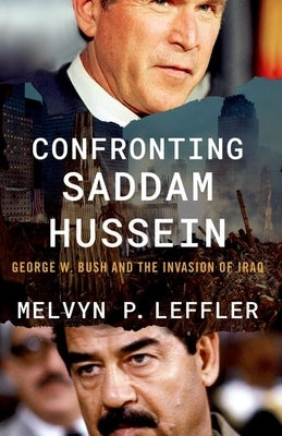 Confronting Saddam Hussein: George W. Bush and the Invasion of Iraq by Leffler, Melvyn P.