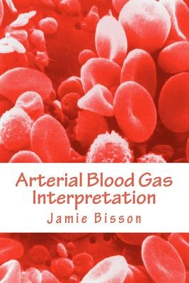 Arterial Blood Gas Interpretation by Bisson, Jamie