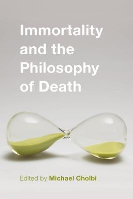 Immortality and the Philosophy of Death by Cholbi, Michael