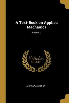 A Text-Book on Applied Mechanics; Volume II by Jamieson, Andrew