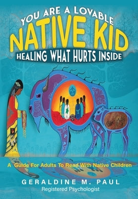 You Are A Loveable Native Kid Healing What Hurts Inside by Paul, Geraldine M.