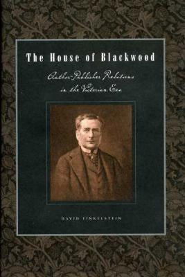 The House of Blackwood: Author-Publisher Relations in the Victorian Era by Finkelstein, David