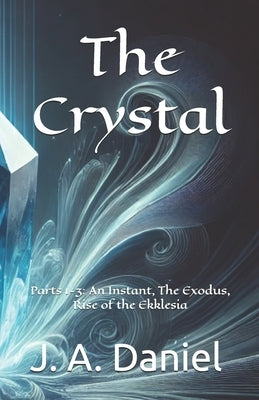 The Crystal: Parts 1-3: An Instant, The Exodus, Rise of the Ekklesia by Daniel, James A.