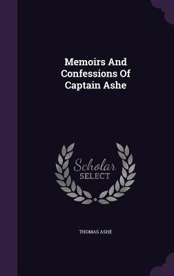 Memoirs And Confessions Of Captain Ashe by Ashe, Thomas