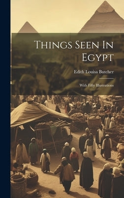 Things Seen In Egypt: With Fifty Illustrations by Butcher, Edith Louisa