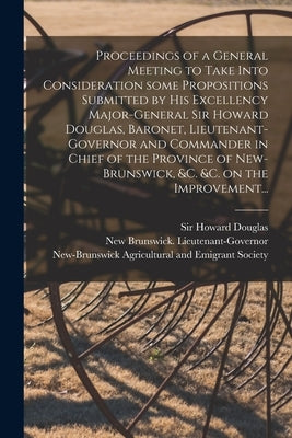 Proceedings of a General Meeting to Take Into Consideration Some Propositions Submitted by His Excellency Major-General Sir Howard Douglas, Baronet, L by Douglas, Howard