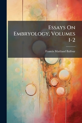 Essays On Embryology, Volumes 1-2 by Balfour, Francis Maitland